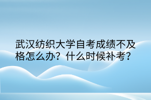 武漢紡織大學自考成績不及格怎么辦？什么時候補考？