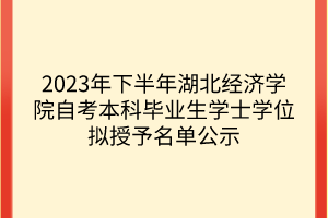 2023年下半年湖北經(jīng)濟學院自考本科畢業(yè)生學士學位擬授予名單公示 2023年下半年湖北經(jīng)濟學院自考本科畢業(yè)生學士學位擬授予名單公示