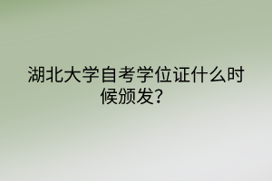 湖北大學自考學位證什么時候頒發(fā)？