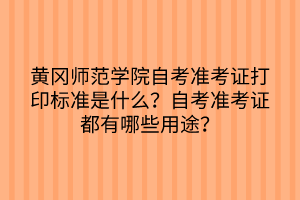 黃岡師范學(xué)院自考準考證打印標準是什么？自考準考證都有哪些用途？