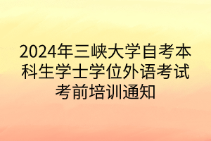 2024年三峽大學(xué)自考本科生學(xué)士學(xué)位外語(yǔ)考試考前培訓(xùn)通知 2024年三峽大學(xué)自考本科生學(xué)士學(xué)位外語(yǔ)考試考前培訓(xùn)通知