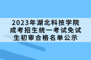 2023年湖北科技學院成考招生統(tǒng)一考試免試生初審合格名單公示 2023年湖北科技學院成考招生統(tǒng)一考試免試生初審合格名單公示