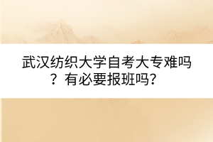 武漢紡織大學(xué)自考大專難嗎?有必要報(bào)班嗎? 武漢紡織大學(xué)自考大專難嗎?有必要報(bào)班嗎?