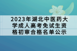 2023年湖北中醫(yī)藥大學(xué)成人高考免試生資格初審合格名單公示 2023年湖北中醫(yī)藥大學(xué)成人高考免試生資格初審合格名單公示