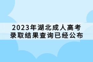 2023年湖北成人高考錄取結(jié)果查詢已經(jīng)公布 2023年湖北成人高考錄取結(jié)果查詢已經(jīng)公布