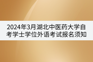 2024年3月湖北中醫(yī)藥大學(xué)自考學(xué)士學(xué)位外語(yǔ)考試報(bào)名須知 2024年3月湖北中醫(yī)藥大學(xué)自考學(xué)士學(xué)位外語(yǔ)考試報(bào)名須知