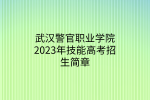 武漢警官職業(yè)學(xué)院2023年技能高考招生簡章 武漢警官職業(yè)學(xué)院2023年技能高考招生簡章