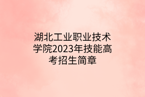 湖北工業(yè)職業(yè)技術(shù)學(xué)院2023年技能高考招生簡(jiǎn)章 湖北工業(yè)職業(yè)技術(shù)學(xué)院2023年技能高考招生簡(jiǎn)章