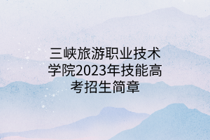 三峽旅游職業(yè)技術(shù)學(xué)院2023年技能高考招生簡章 三峽旅游職業(yè)技術(shù)學(xué)院2023年技能高考招生簡章