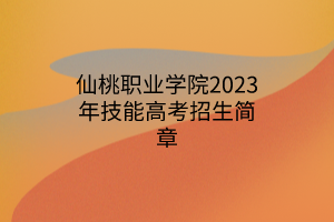 仙桃職業(yè)學(xué)院2023年技能高考招生簡章 仙桃職業(yè)學(xué)院2023年技能高考招生簡章