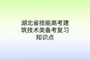 湖北省技能高考建筑技術(shù)類備考復(fù)習(xí)知識(shí)點(diǎn) 湖北省技能高考建筑技術(shù)類備考復(fù)習(xí)知識(shí)點(diǎn)
