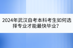 2024年武漢自考本科考生如何選擇專業(yè)才能最快畢業(yè)？