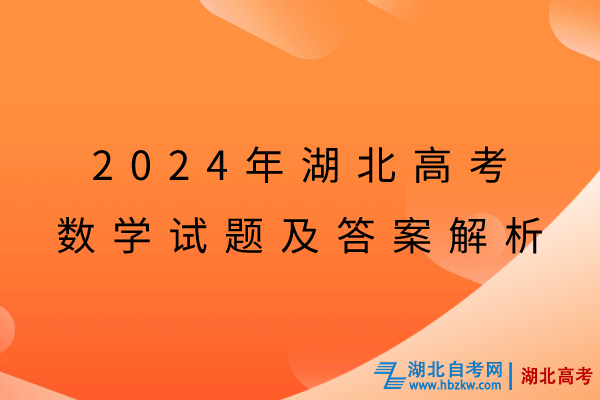 2024年湖北高考數(shù)學(xué)試題及答案解析 2024年湖北高考數(shù)學(xué)試題及答案解析