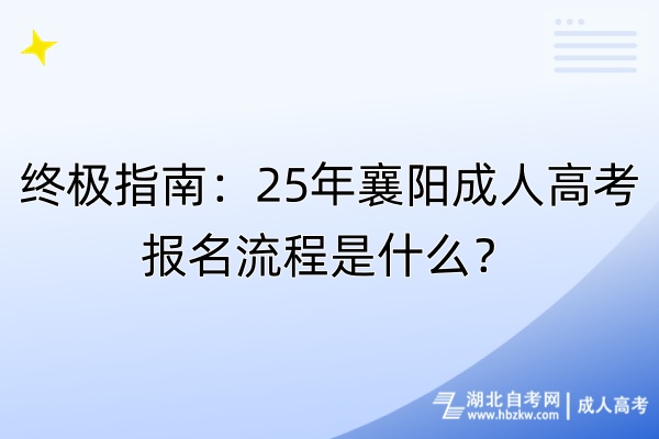 終極指南:25年襄陽成人高考報名流程是什么? 終極指南:25年襄陽成人高考報名流程是什么?