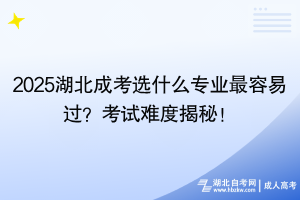 2025湖北成考選什么專業(yè)最容易過?考試難度揭秘! 2025湖北成考選什么專業(yè)最容易過?考試難度揭秘!