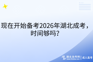 現(xiàn)在開(kāi)始備考2026年湖北成考,時(shí)間夠嗎 現(xiàn)在開(kāi)始備考2026年湖北成考,時(shí)間夠嗎
