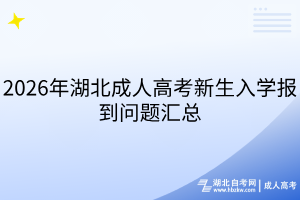 2026年湖北成人高考新生入學報到問題匯總 2026年湖北成人高考新生入學報到問題匯總