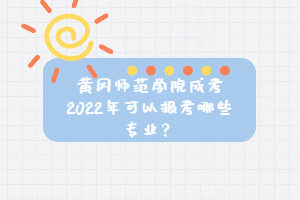 黃岡師范學(xué)院成考2022年可以報(bào)考哪些專業(yè)？