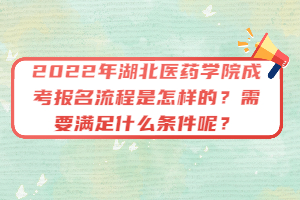 2022年湖北醫(yī)藥學(xué)院成考報(bào)名流程是怎樣的?需要滿足什么條件呢?