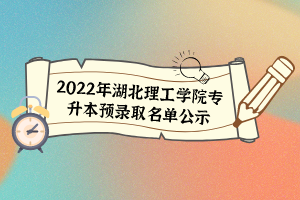 2022年湖北理工學(xué)院專升本預(yù)錄取名單公示
