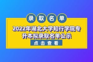 2022年湖北大學(xué)知行學(xué)院專升本擬錄取名單公示