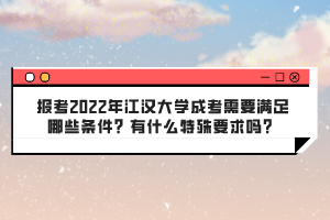 報(bào)考2022年江漢大學(xué)成考需要滿足哪些條件?有什么特殊要求嗎?