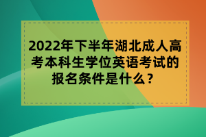 2022年下半年湖北成人高考本科生學(xué)位英語(yǔ)考試的報(bào)名條件是什么？