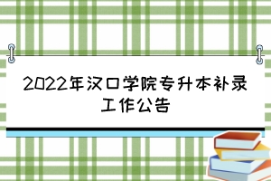 2022年漢口學(xué)院專(zhuān)升本補(bǔ)錄工作公告