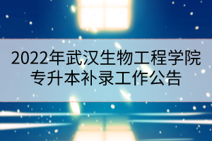 2022年武漢生物工程學(xué)院專升本補錄工作公告