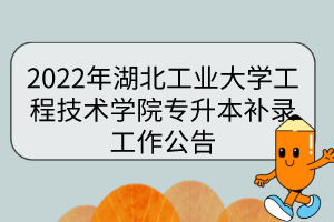 2022年湖北工業(yè)大學(xué)工程技術(shù)學(xué)院專升本補(bǔ)錄工作公告
