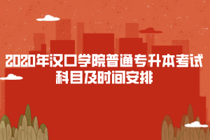 2020年漢口學(xué)院普通專升本考試科目及時間安排