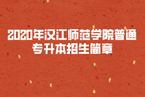 2020年漢江師范學(xué)院普通專升本招生簡(jiǎn)章