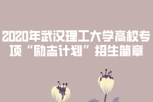 2020年武漢理工大學(xué)高校專項(xiàng)“勵(lì)志計(jì)劃”招生簡(jiǎn)章