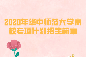 2020年華中師范大學高校專項計劃招生簡章