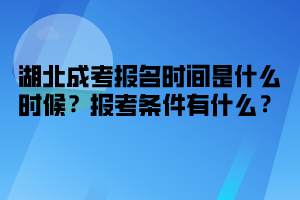 湖北成考報(bào)名時(shí)間是什么時(shí)候 報(bào)考條件有什么