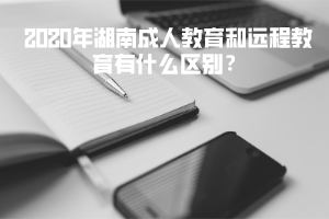 2020年湖南成人教育和遠(yuǎn)程教育有什么區(qū)別？