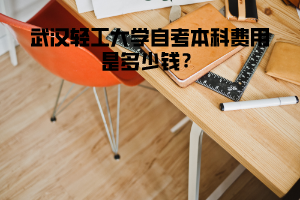 武漢輕工大學自考本科費用是多少錢？