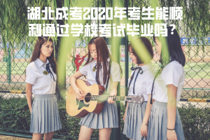 湖北成考2020年考生能順利通過學(xué)校考試畢業(yè)嗎