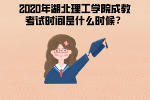 2020年湖北理工學(xué)院成教考試時(shí)間是什么時(shí)候