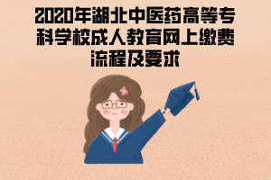 2020年湖北中醫(yī)藥高等專科學(xué)校成人教育網(wǎng)上繳費流程及要求