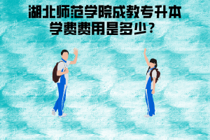 湖北師范學(xué)院成教專升本學(xué)費(fèi)費(fèi)用是多少