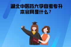 湖北中醫(yī)藥大學(xué)自考專升本官網(wǎng)是什么？