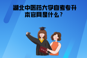 湖北中醫(yī)藥大學自考專升本官網(wǎng)是什么