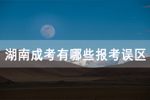 湖南成人高考有哪些報考誤區(qū)