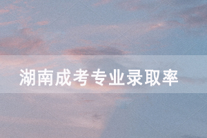 湖南成人高考哪個(gè)專(zhuān)業(yè)錄取率最高