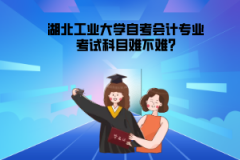 湖北工業(yè)大學(xué)自考會(huì)計(jì)專(zhuān)業(yè)考試科目難不難?