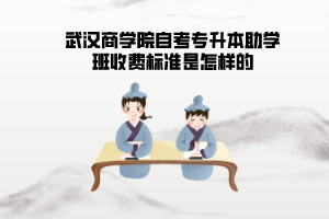 武漢商學(xué)院自考專升本助學(xué)班收費標準是怎樣的