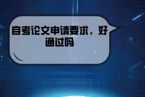 武漢工程大學(xué)自考論文申請(qǐng)要求，好通過(guò)嗎
