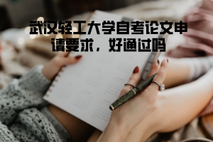 武漢輕工大學(xué)自考論文申請要求，好通過嗎