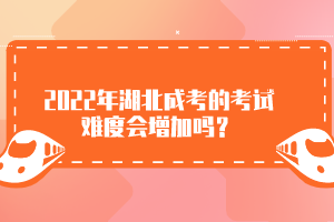 2022年湖北成考的考試難度會增加嗎?
